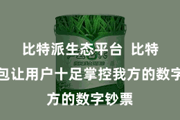 比特派生态平台 比特派钱包让用户十足掌控我方的数字钞票