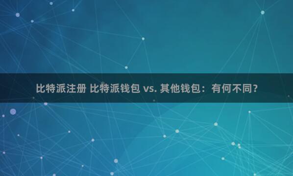 比特派注册 比特派钱包 vs. 其他钱包：有何不同？