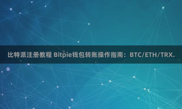 比特派注册教程 Bitpie钱包转账操作指南：BTC/ETH/TRX.