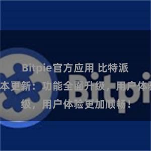 Bitpie官方应用 比特派钱包最新版本更新：功能全面升级，用户体验更加顺畅！