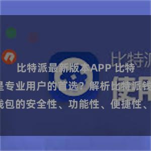 比特派最新版本APP 比特派钱包为何是专业用户的首选？解析比特派钱包的安全性、功能性、便捷性、支持性等优势。