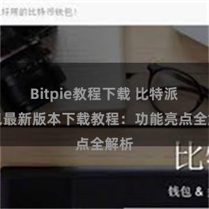 Bitpie教程下载 比特派钱包最新版本下载教程：功能亮点全解析