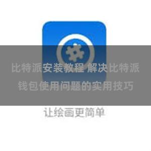 比特派安装教程 解决比特派钱包使用问题的实用技巧