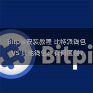 Bitpie安装教程 比特派钱包 VS 其他钱包：有何区别？