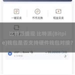 比特派提现 比特派(Bitpie)钱包是否支持硬件钱包对接？