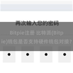 Bitpie注册 比特派(Bitpie)钱包是否支持硬件钱包对接？