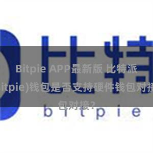 Bitpie APP最新版 比特派(Bitpie)钱包是否支持硬件钱包对接？