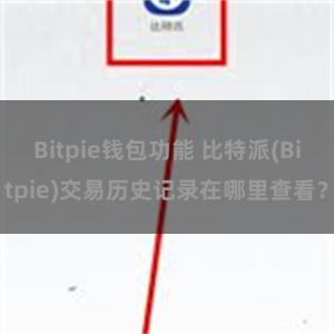 Bitpie钱包功能 比特派(Bitpie)交易历史记录在哪里查看？