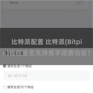 比特派配置 比特派(Bitpie)钱包是否支持免手续费功能？