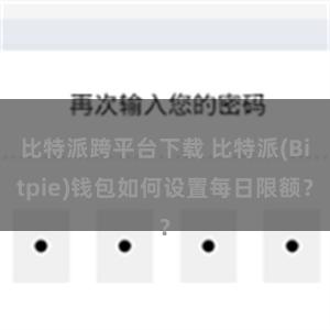 比特派跨平台下载 比特派(Bitpie)钱包如何设置每日限额？