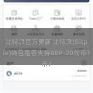 比特派官方更新 比特派(Bitpie)钱包是否支持BEP-20代币？