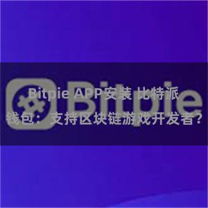 Bitpie APP安装 比特派钱包：支持区块链游戏开发者？