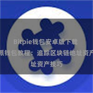 Bitpie钱包安卓版下载 比特派钱包教程：追踪区块链地址资产技巧