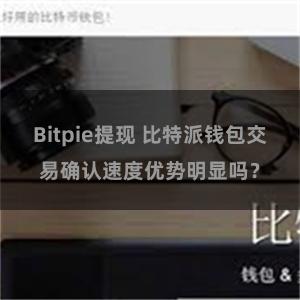 Bitpie提现 比特派钱包交易确认速度优势明显吗？