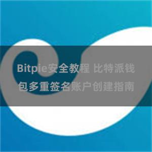 Bitpie安全教程 比特派钱包多重签名账户创建指南