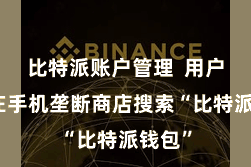 比特派账户管理 用户需要在手机垄断商店搜索“比特派钱包”