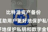 比特派资产备份  不错匡助用户更好地保护私钥和数字金钱