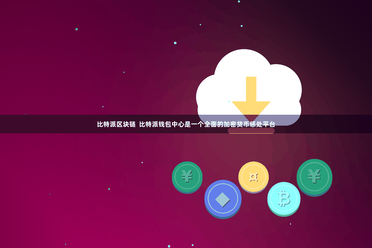 比特派区块链 比特派钱包中心是一个全面的加密货币惩处平台
