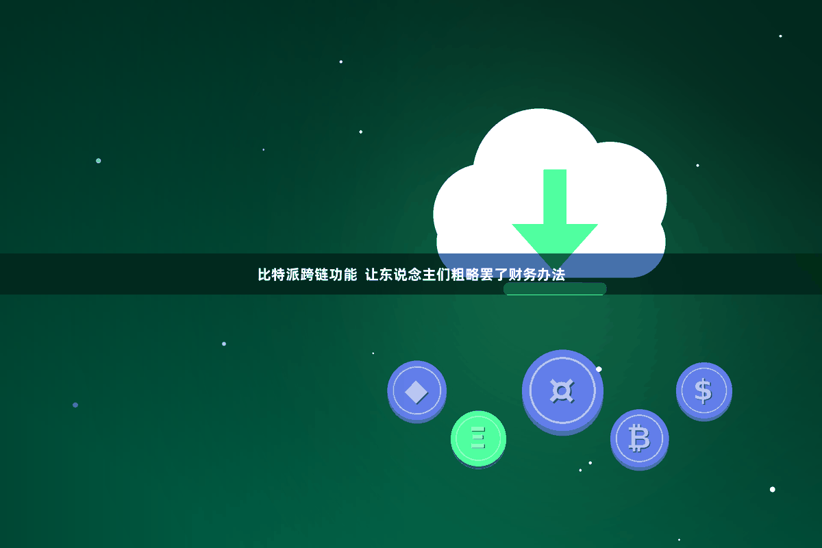 比特派跨链功能  让东说念主们粗略罢了财务办法